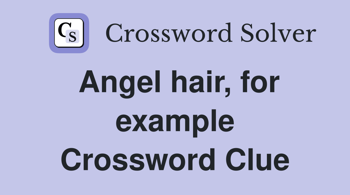 Angel hair, for example Crossword Clue Answers Crossword Solver